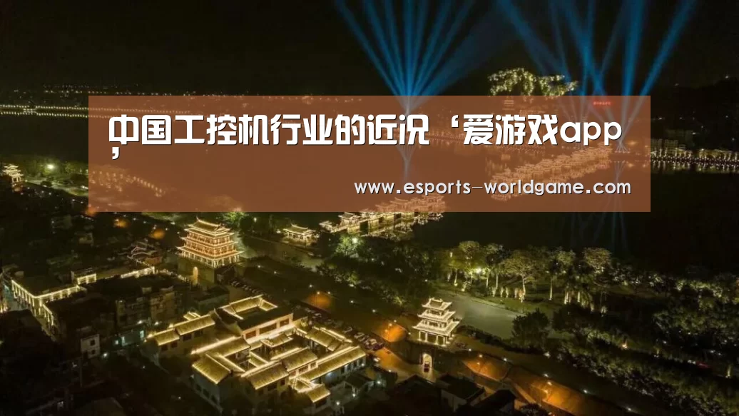 中国工控机行业的近况‘爱游戏app’(图1) 爱游戏官网
