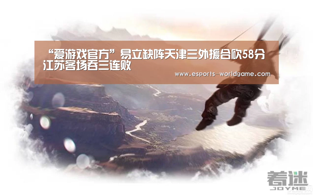 “爱游戏官方”易立缺阵天津三外援合砍58分 江苏客场吞三连败(图1) 爱游戏官方